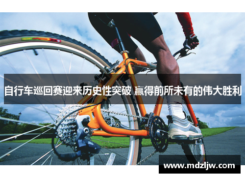 自行车巡回赛迎来历史性突破 赢得前所未有的伟大胜利