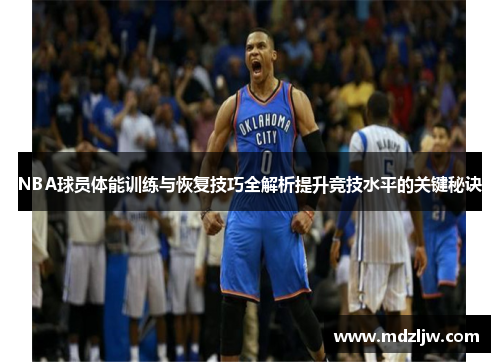 NBA球员体能训练与恢复技巧全解析提升竞技水平的关键秘诀