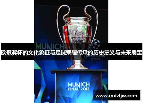 欧冠奖杯的文化象征与足球荣耀传承的历史意义与未来展望