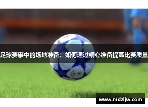 足球赛事中的场地准备：如何通过精心准备提高比赛质量